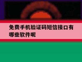 免费手机验证码短信接口有哪些软件呢