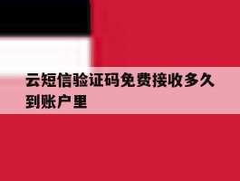 云短信验证码免费接收多久到账户里