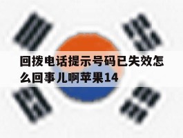 包含回拨电话提示号码已失效怎么回事儿啊苹果14的词条