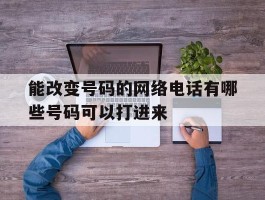 能改变号码的网络电话有哪些号码可以打进来
