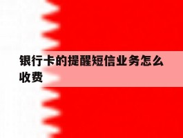 银行卡的提醒短信业务怎么收费