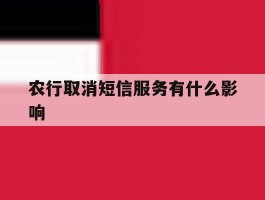 农行取消短信服务有什么影响