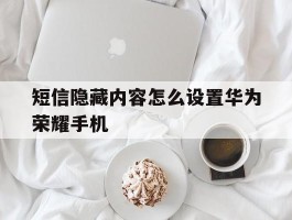 包含短信隐藏内容怎么设置华为荣耀手机的词条