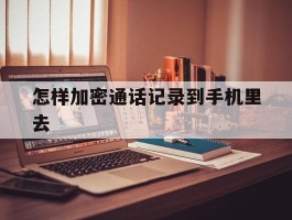 怎样加密通话记录到手机里去