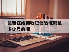 最新在线接收短信验证码是多少号的呢