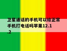 卫星通话的手机可以给正常手机打电话吗苹果12.1.2