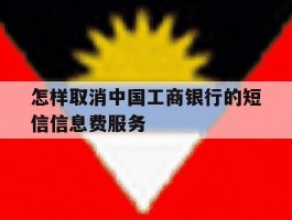 怎样取消中国工商银行的短信信息费服务