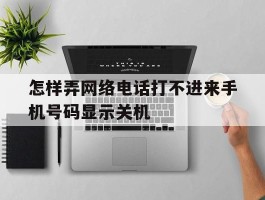 关于怎样弄网络电话打不进来手机号码显示关机的信息