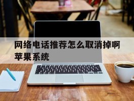 关于网络电话推荐怎么取消掉啊苹果系统的信息