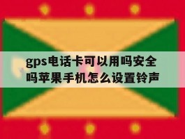 关于gps电话卡可以用吗安全吗苹果手机怎么设置铃声的信息