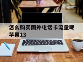 怎么购买国外电话卡流量呢苹果13