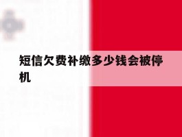 短信欠费补缴多少钱会被停机