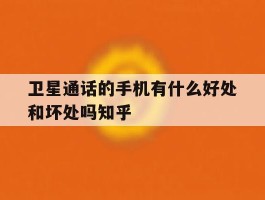 卫星通话的手机有什么好处和坏处吗知乎的简单介绍