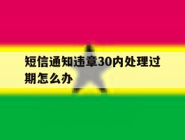 短信通知违章30内处理过期怎么办