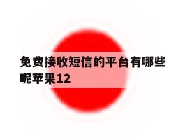 包含免费接收短信的平台有哪些呢苹果12的词条