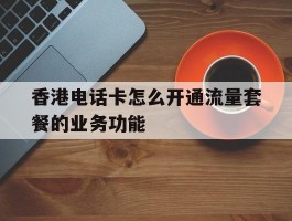 香港电话卡怎么开通流量套餐的业务功能