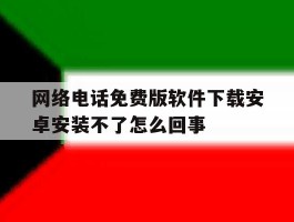包含网络电话免费版软件下载安卓安装不了怎么回事的词条