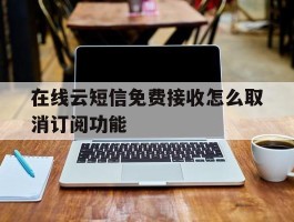 在线云短信免费接收怎么取消订阅功能