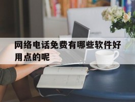 网络电话免费有哪些软件好用点的呢