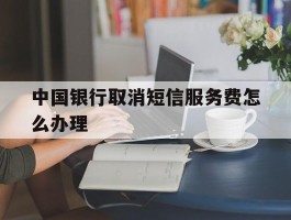 中国银行取消短信服务费怎么办理