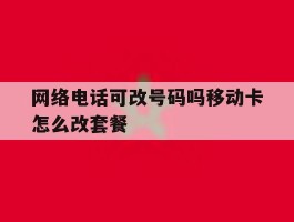 网络电话可改号码吗移动卡怎么改套餐