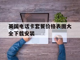 英国电话卡套餐价格表图大全下载安装