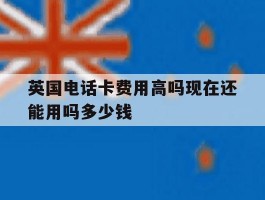 英国电话卡费用高吗现在还能用吗多少钱的简单介绍