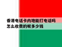 包含香港电话卡内地能打电话吗怎么收费的呢多少钱的词条