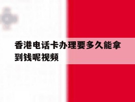 香港电话卡办理要多久能拿到钱呢视频