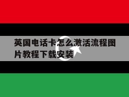 英国电话卡怎么激活流程图片教程下载安装的简单介绍