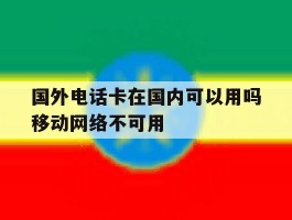 国外电话卡在国内可以用吗移动网络不可用