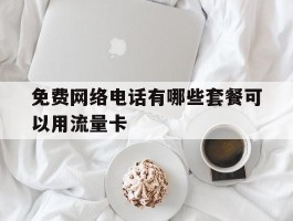 免费网络电话有哪些套餐可以用流量卡