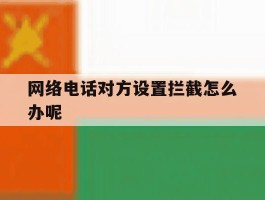 网络电话对方设置拦截怎么办呢