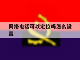 网络电话可以定位吗怎么设置