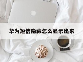 华为短信隐藏怎么显示出来