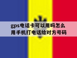 包含gps电话卡可以用吗怎么用手机打电话给对方号码的词条