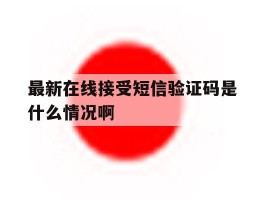 最新在线接受短信验证码是什么情况啊