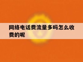 包含网络电话费流量多吗怎么收费的呢的词条