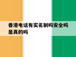 香港电话有实名制吗安全吗是真的吗