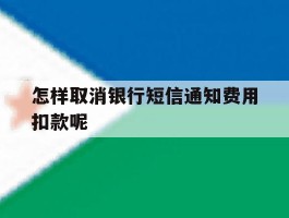 怎样取消银行短信通知费用扣款呢的简单介绍