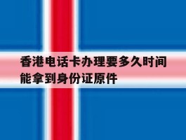 香港电话卡办理要多久时间能拿到身份证原件