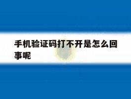 手机验证码打不开是怎么回事呢