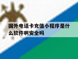 包含国外电话卡充值小程序是什么软件啊安全吗的词条