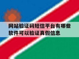 关于网站验证码短信平台有哪些软件可以验证真假信息的信息