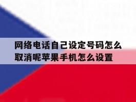 网络电话自己设定号码怎么取消呢苹果手机怎么设置的简单介绍