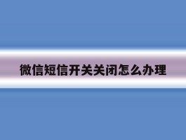 微信短信开关关闭怎么办理