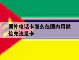 国外电话卡怎么在国内用微信充流量卡