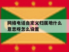 网络电话自定义归属地什么意思呀怎么设置