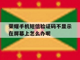 荣耀手机短信验证码不显示在屏幕上怎么办呢