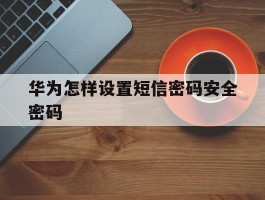 华为怎样设置短信密码安全密码